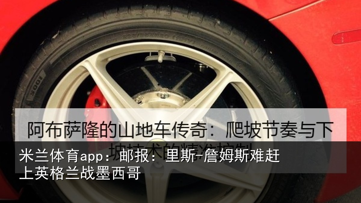 米兰体育app：邮报：里斯-詹姆斯难赶上英格兰战墨西哥