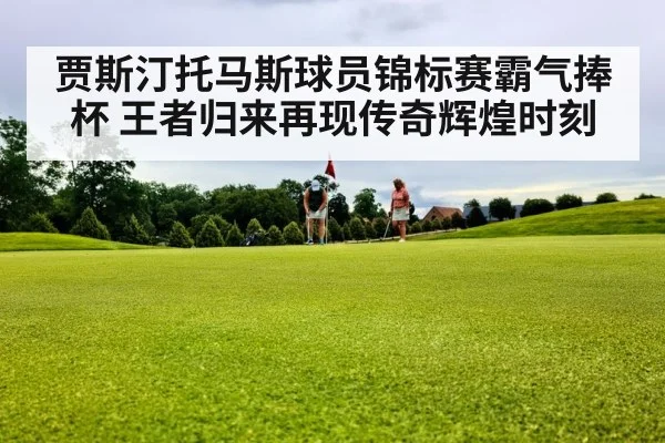 贾斯汀托马斯球员锦标赛霸气捧杯 王者归来再现传奇辉煌时刻